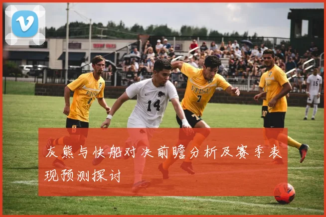 灰熊与快船对决前瞻分析及赛季表现预测探讨